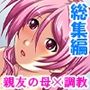親友のお母さんに恋をして、つい孕ませちゃいました ＜総集編＞
