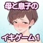 母と息子のイキゲーム1